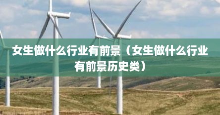 女生做什么行业有前景（女生做什么行业有前景历史类）