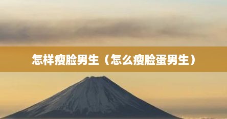 怎样瘦脸男生（怎么瘦脸蛋男生）