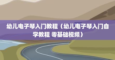 幼儿电子琴入门教程（幼儿电子琴入门自学教程 零基础视频）
