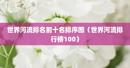 世界河流排名前十名排序图（世界河流排行榜100）