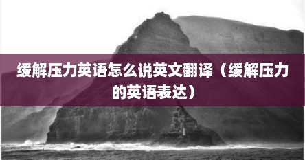 缓解压力用英文怎么说（缓解压力的英文怎么写）