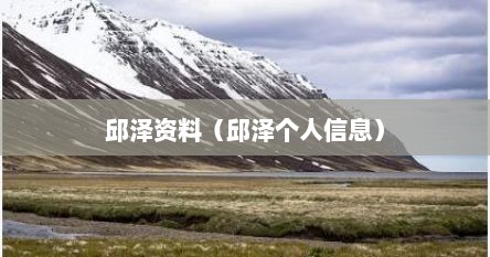 邱泽资料（邱泽个人信息）