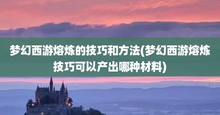 梦幻西游熔炼的技巧和方法(梦幻西游熔炼技巧可以产出哪种材料)