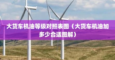 大货车机油等级对照表图（大货车机油加多少合适图解）