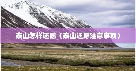泰山怎样还愿（泰山还愿注意事项）