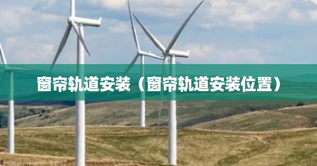 窗帘轨道安装（窗帘轨道安装位置）