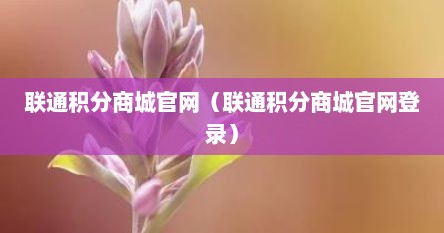 联通积分商城官网（联通积分商城官网登录）