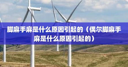脚麻手麻是什么原因引起的（偶尔脚麻手麻是什么原因引起的）