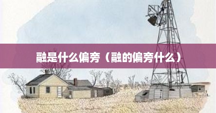 融是什么偏旁（融的偏旁什么）