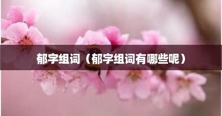 郁字组词（郁字组词有哪些呢）