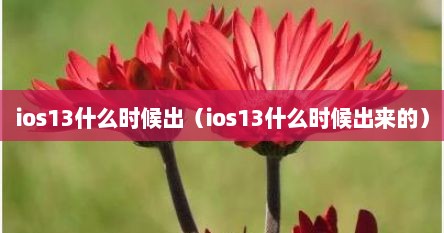 ios13什么时候出（ios13什么时候出来的）