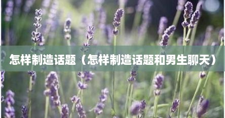 怎样制造话题（怎样制造话题和男生聊天）