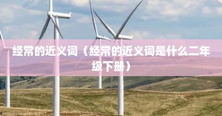 经常的近义词（经常的近义词是什么二年级下册）