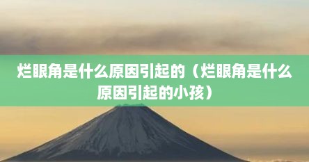 烂眼角是什么原因引起的（烂眼角是什么原因引起的小孩）