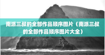 南派三叔的全部作品顺序图片（南派三叔的全部作品顺序图片大全）