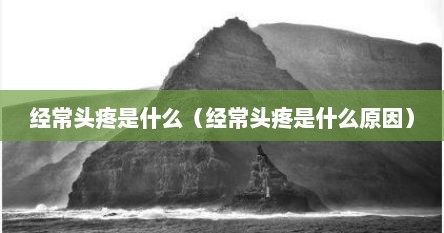 经常头疼是什么（经常头疼是什么原因）