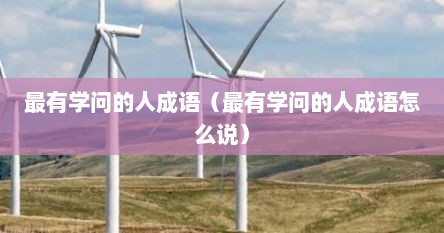 最有学问的人成语（最有学问的人成语怎么说）