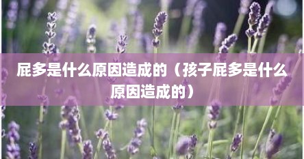 屁多是什么原因造成的（孩子屁多是什么原因造成的）