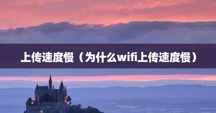 上传速度慢（为什么wifi上传速度慢）