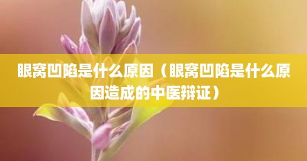 眼窝凹陷是什么原因（眼窝凹陷是什么原因造成的中医辩证）