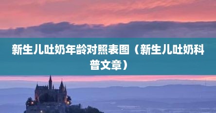 新生儿吐奶年龄对照表图（新生儿吐奶科普文章）