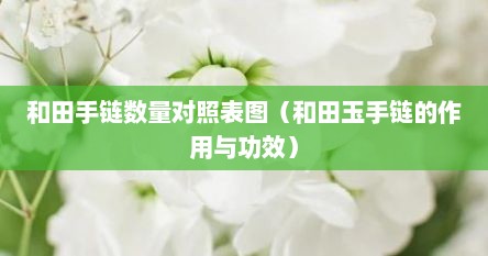 和田手链数量对照表图（和田玉手链的作用与功效）