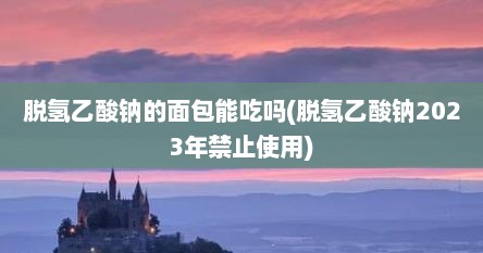脱氢乙酸钠的面包能吃吗(脱氢乙酸钠2023年禁止使用)