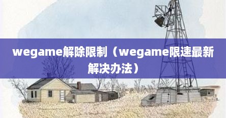 wegame解除限制（wegame限速最新解决办法）