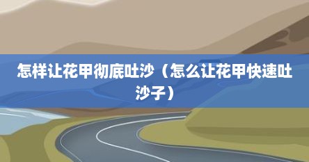 怎样让花甲彻底吐沙（怎么让花甲快速吐沙子）
