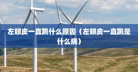 左眼皮一直跳什么原因（左眼皮一直跳是什么病）