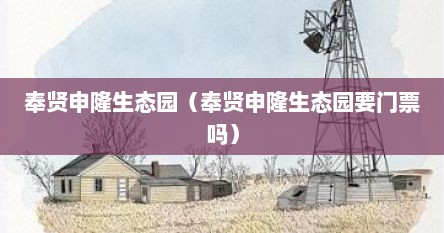 奉贤申隆生态园（奉贤申隆生态园要门票吗）