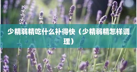 少精弱精吃什么补得快（少精弱精怎样调理）