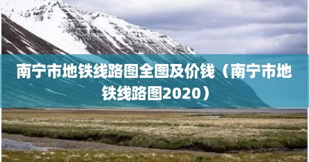 南宁市地铁线路图全图及价钱（南宁市地铁线路图2020）
