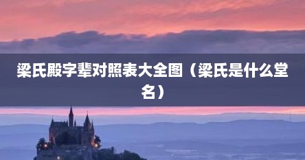 梁氏殿字辈对照表大全图（梁氏是什么堂名）