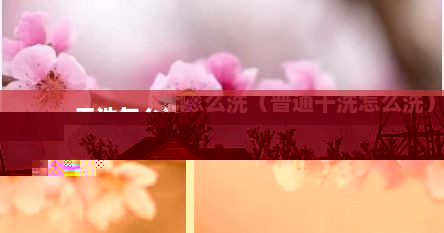干洗怎么洗（普通干洗怎么洗）