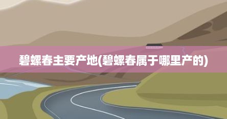 碧螺春主要产地(碧螺春属于哪里产的)