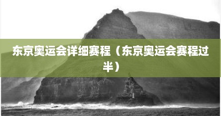 东京奥运会详细赛程（东京奥运会赛程过半）