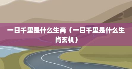 一日千里是什么生肖（一日千里是什么生肖玄机）