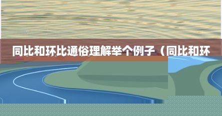 同比和环比的区别和意义（同比和环比的理解）