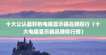 十大公认最好的电脑显示器品牌排行（十大电脑显示器品牌排行榜）