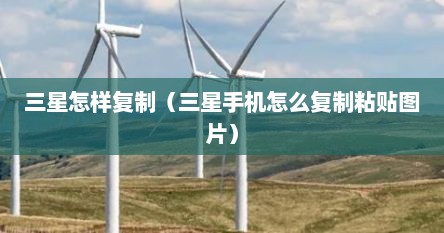 三星怎样复制（三星手机怎么复制粘贴图片）