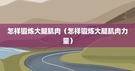 怎样锻炼大腿肌肉（怎样锻炼大腿肌肉力量）