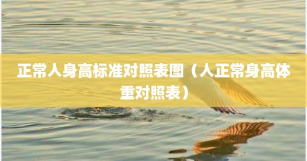 正常人身高标准对照表图（人正常身高体重对照表）