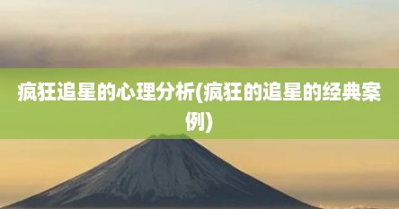 疯狂追星的心理分析(疯狂的追星的经典案例)