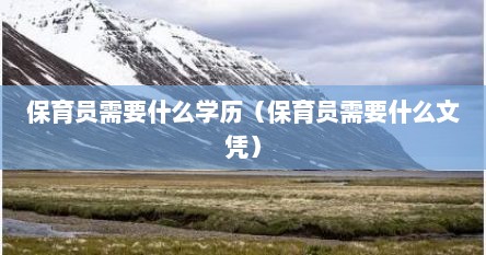 保育员需要什么学历（保育员需要什么文凭）