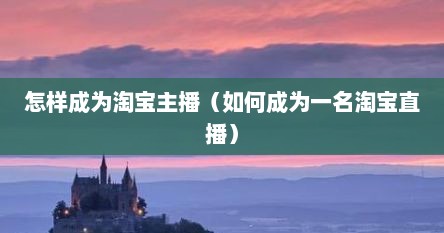 怎么才能做淘宝主播呀（如何成为一个淘宝主播）