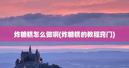 炸糖糕怎么做啊(炸糖糕的教程窍门)