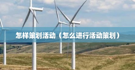 怎样策划活动（怎么进行活动策划）