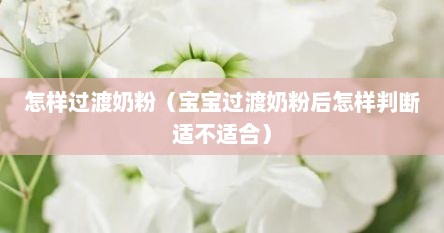怎样过渡奶粉（宝宝过渡奶粉后怎样判断适不适合）
