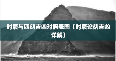 时辰与四刻吉凶对照表图（时辰论刻吉凶详解）